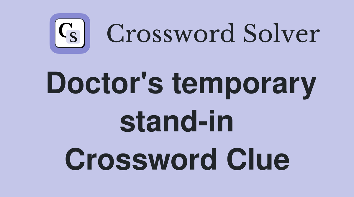 Doctor's temporary stand-in Crossword Clue