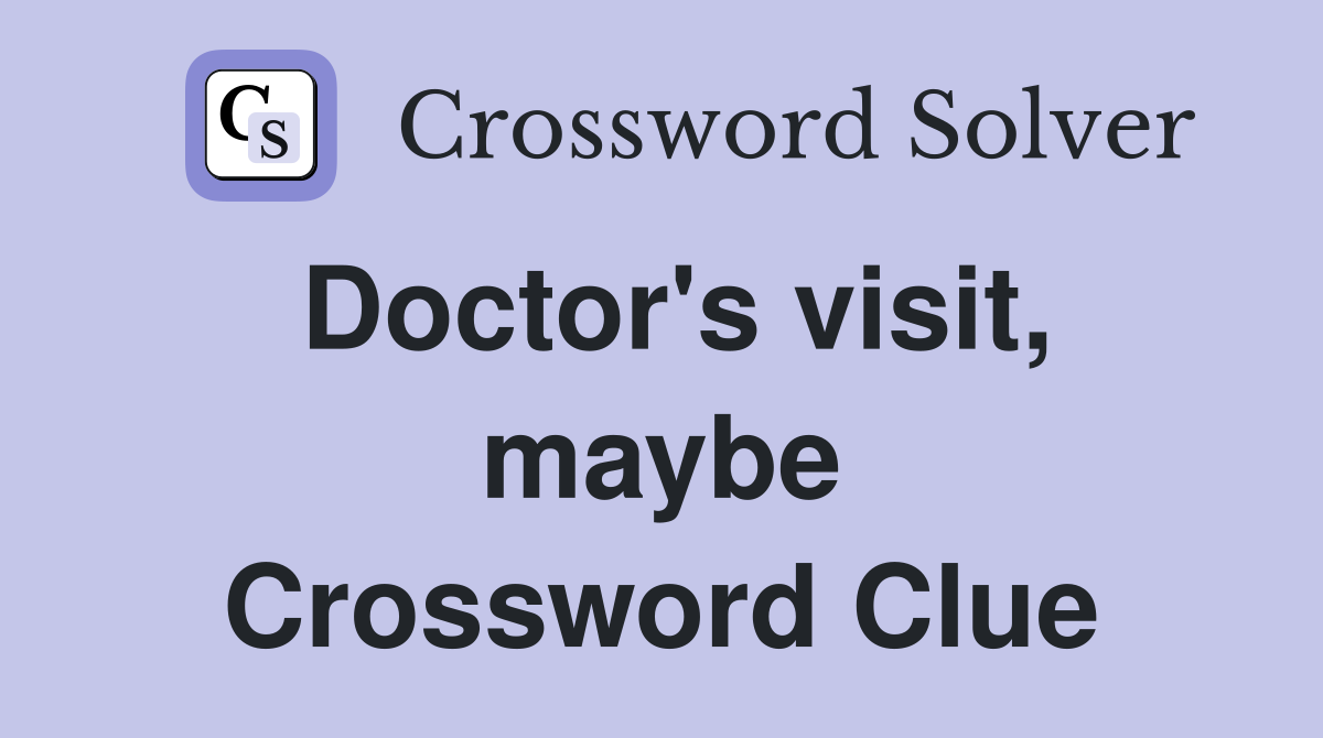 Doctor's visit, maybe Crossword Clue
