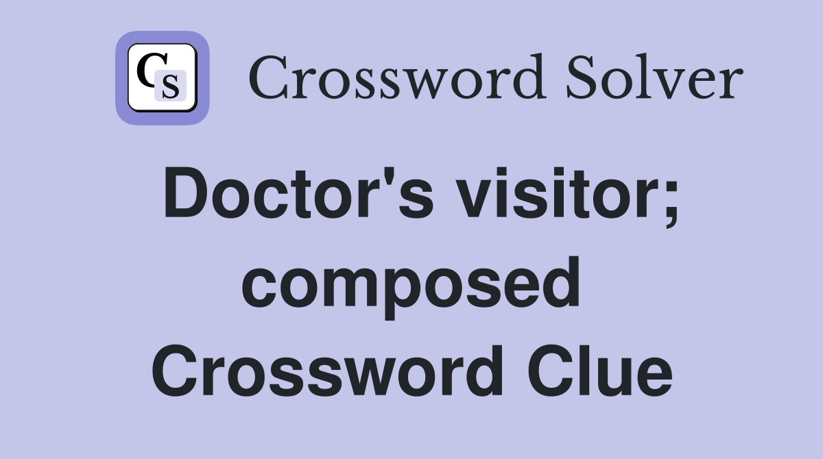 Doctor's visitor; composed Crossword Clue