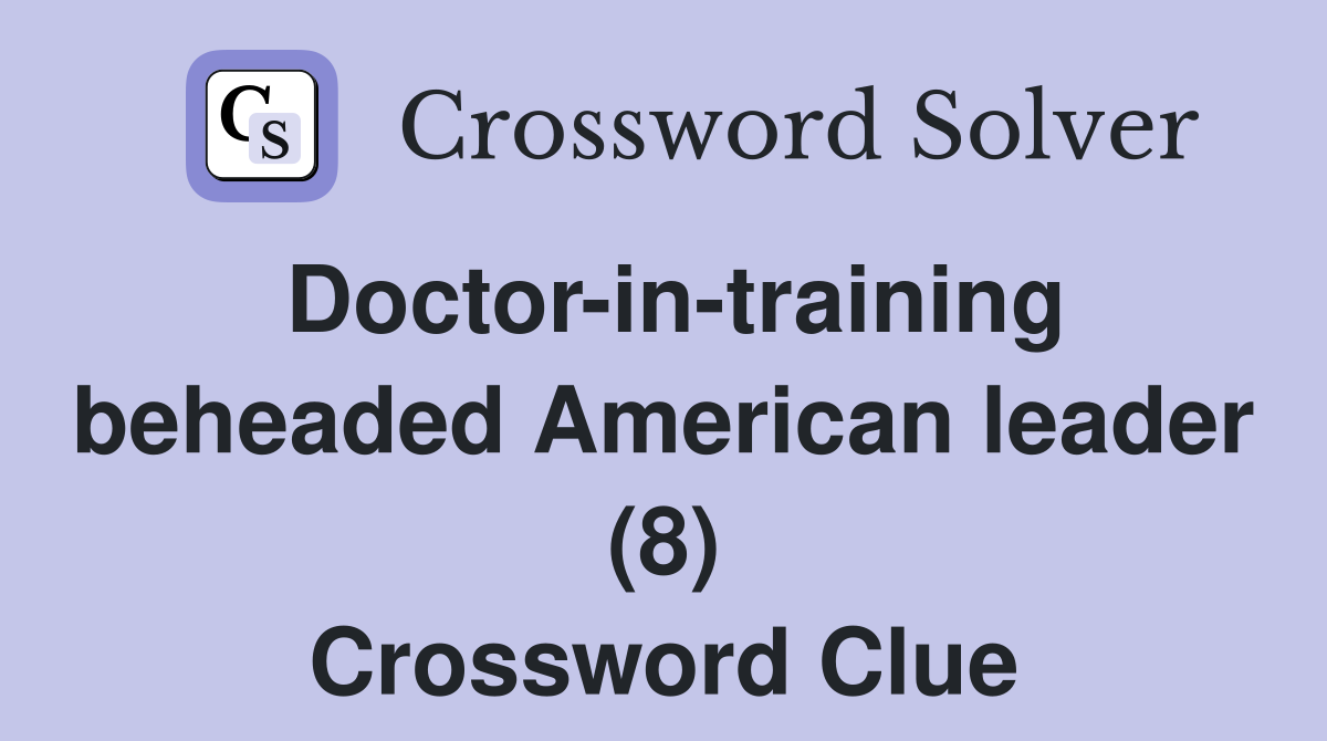 Doctor-in-training beheaded American leader (8) Crossword Clue
