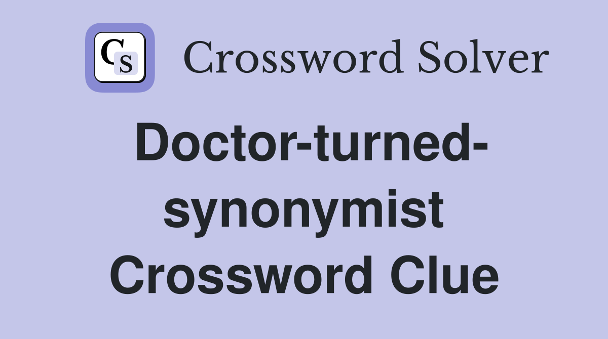 Doctor-turned- synonymist Crossword Clue