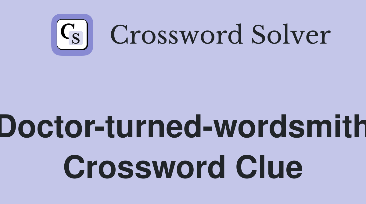 Doctor-turned-wordsmith Crossword Clue