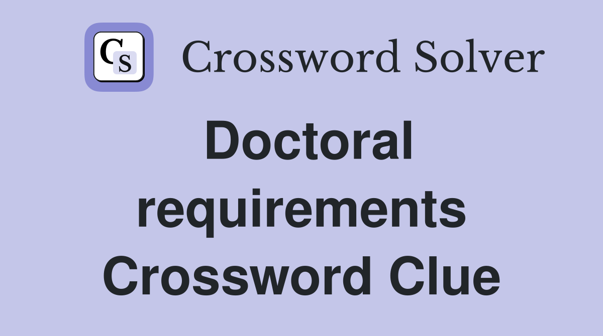 Doctoral requirements Crossword Clue