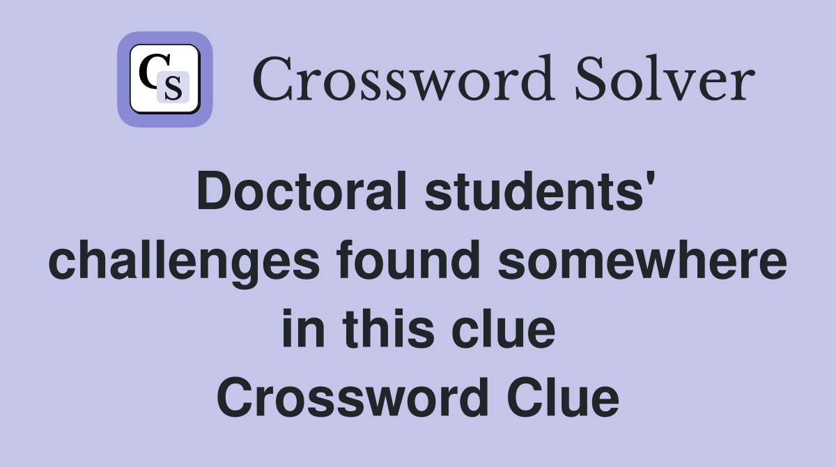 Doctoral students' challenges found somewhere in this clue Crossword Clue