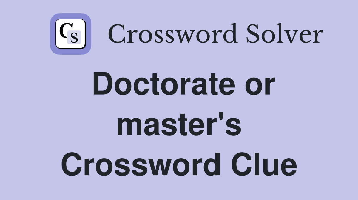 Doctorate or master's Crossword Clue