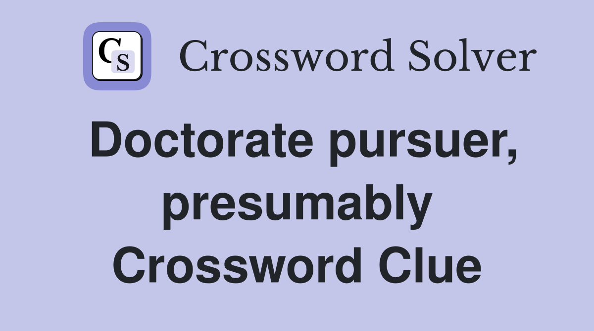 Doctorate pursuer, presumably Crossword Clue