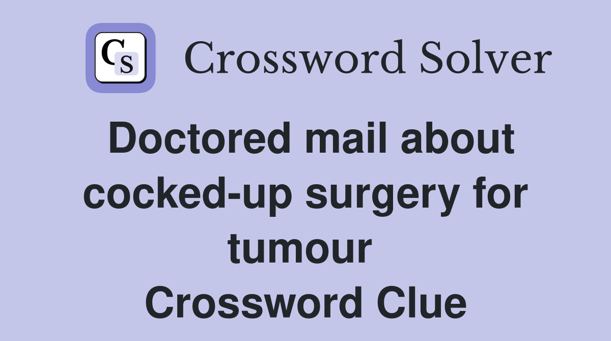 Doctored mail about cocked-up surgery for tumour  Crossword Clue