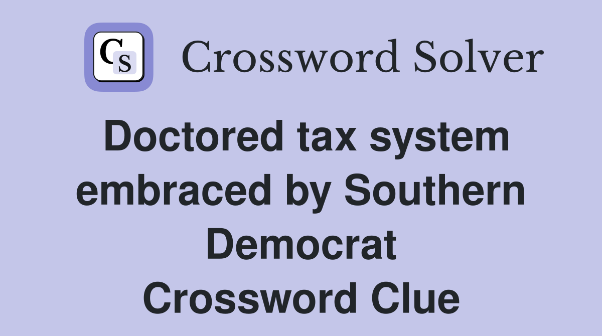 Doctored tax system embraced by Southern Democrat Crossword Clue