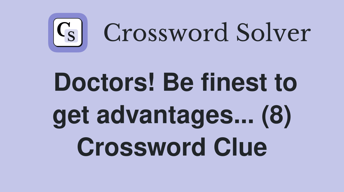 Doctors! Be finest to get advantages... (8) Crossword Clue