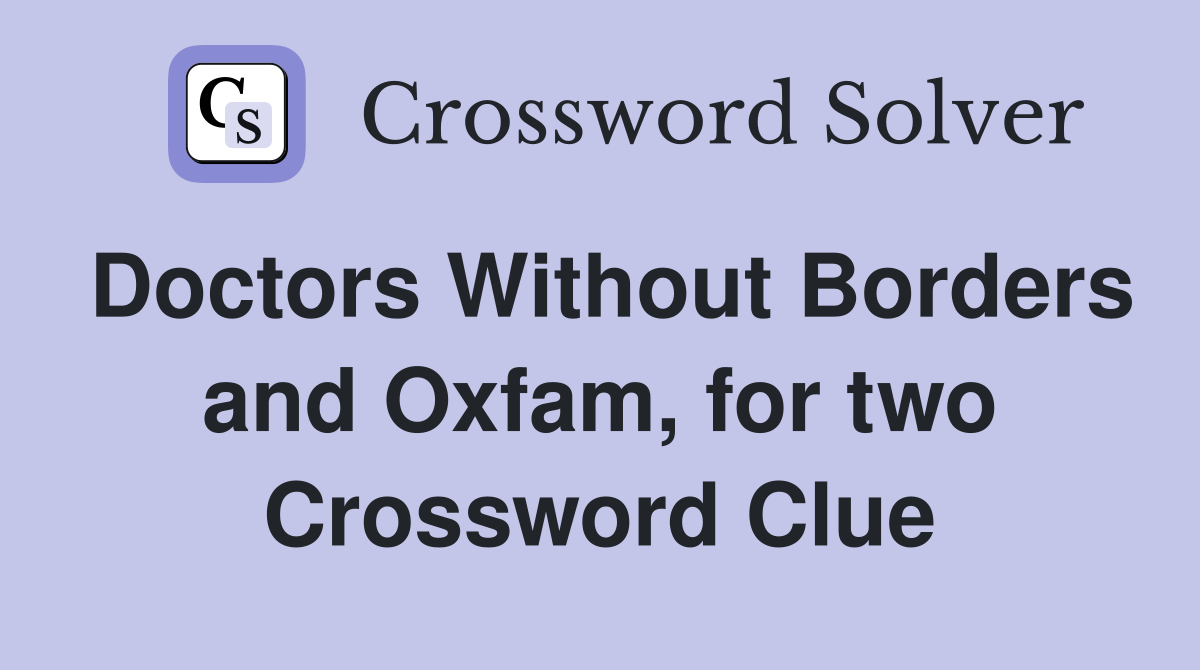 Doctors Without Borders and Oxfam, for two Crossword Clue
