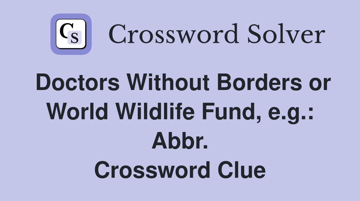 Doctors Without Borders or World Wildlife Fund, e.g.: Abbr. Crossword Clue