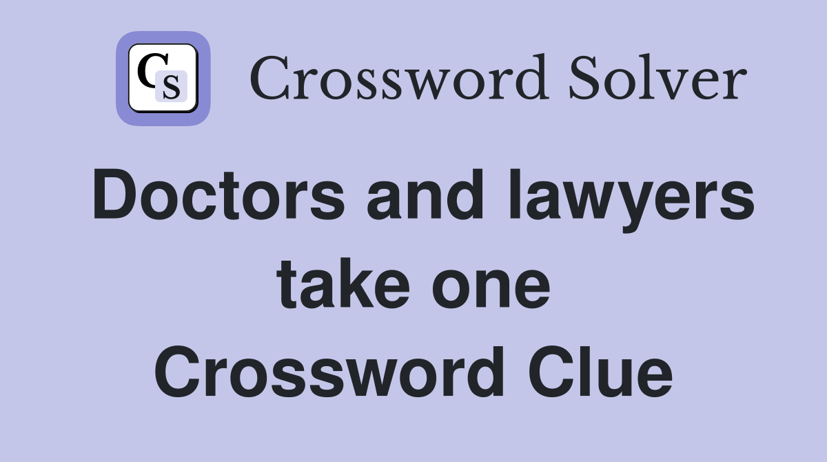 Doctors and lawyers take one Crossword Clue
