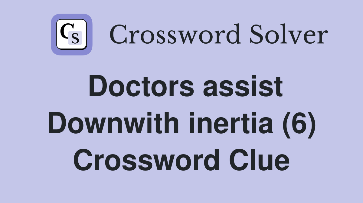 Doctors assist Downwith inertia (6) Crossword Clue