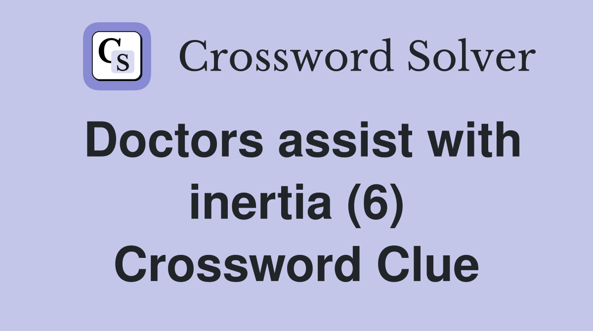 Doctors assist with inertia (6) Crossword Clue