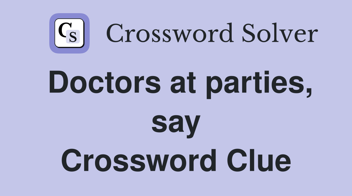 Doctors at parties, say Crossword Clue