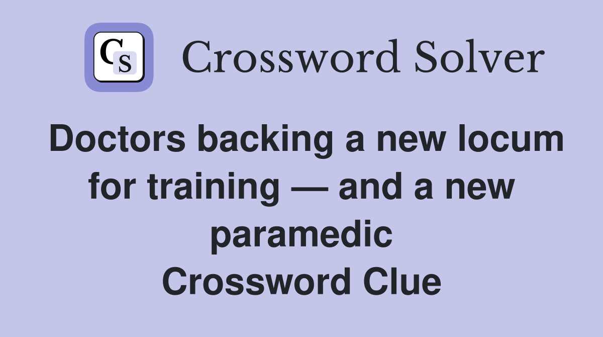Doctors backing a new locum for training — and a new paramedic Crossword Clue