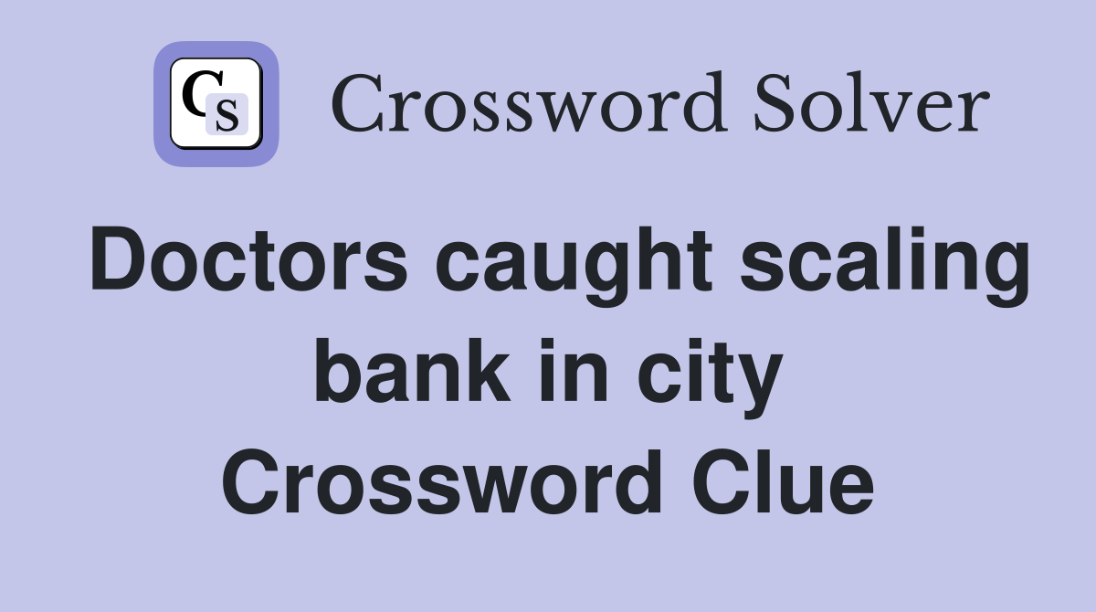 Doctors caught scaling bank in city Crossword Clue