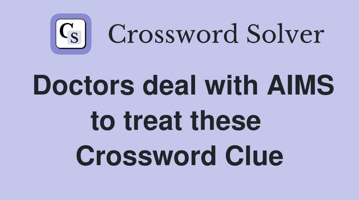 Doctors deal with AIMS to treat these  Crossword Clue