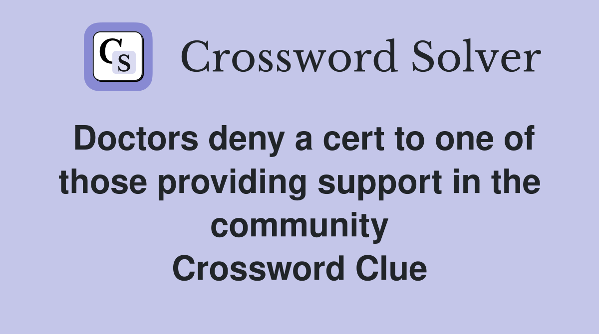 Doctors deny a cert to one of those providing support in the community Crossword Clue