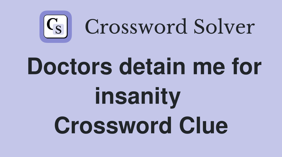 Doctors detain me for insanity  Crossword Clue