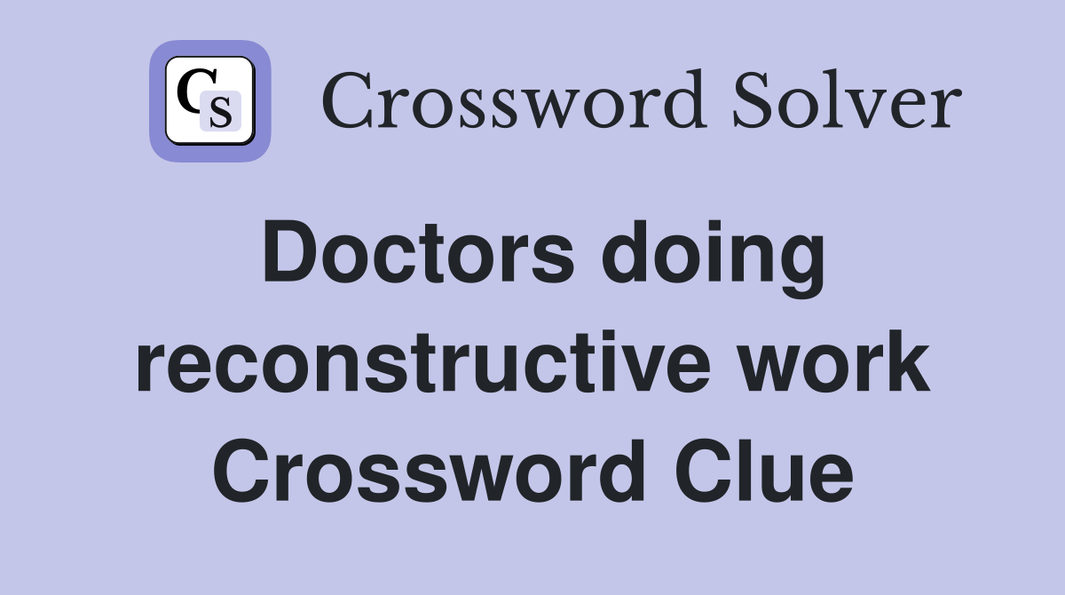 Doctors doing reconstructive work Crossword Clue