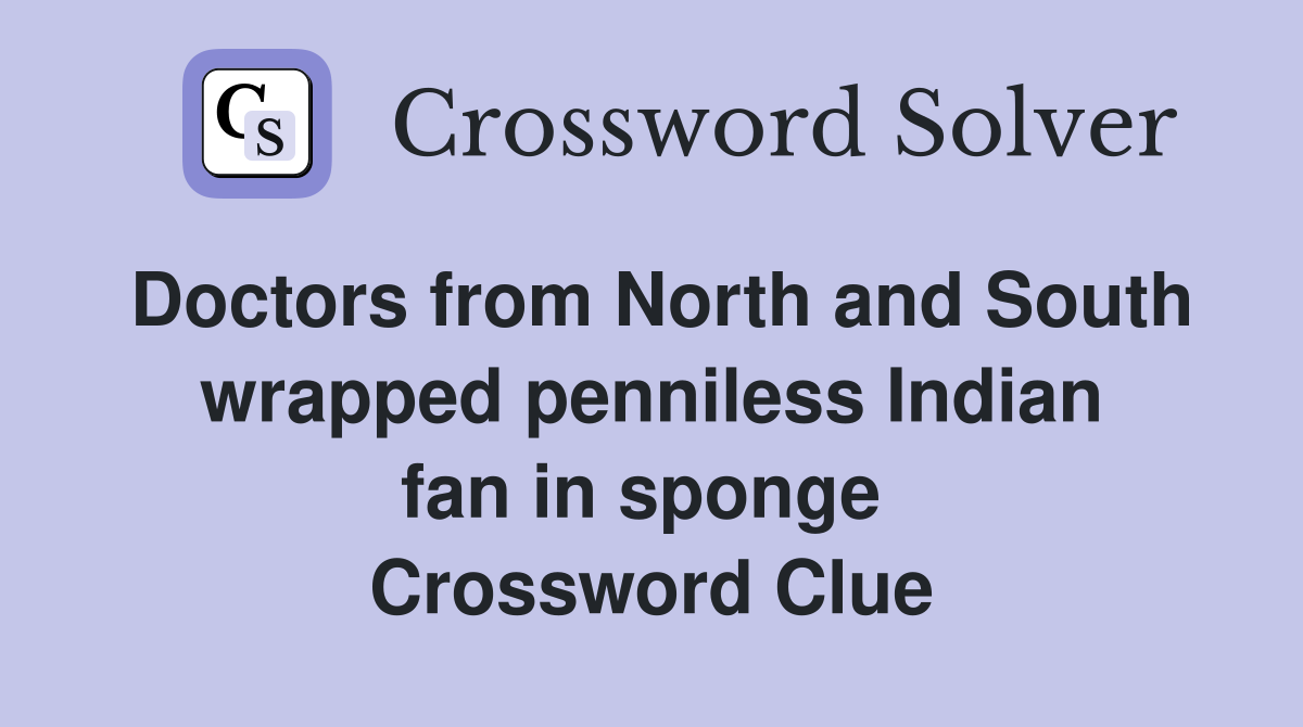 Doctors from North and South wrapped penniless Indian fan in sponge  Crossword Clue