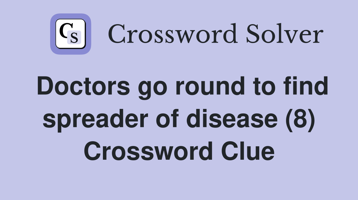 Doctors go round to find spreader of disease (8) Crossword Clue