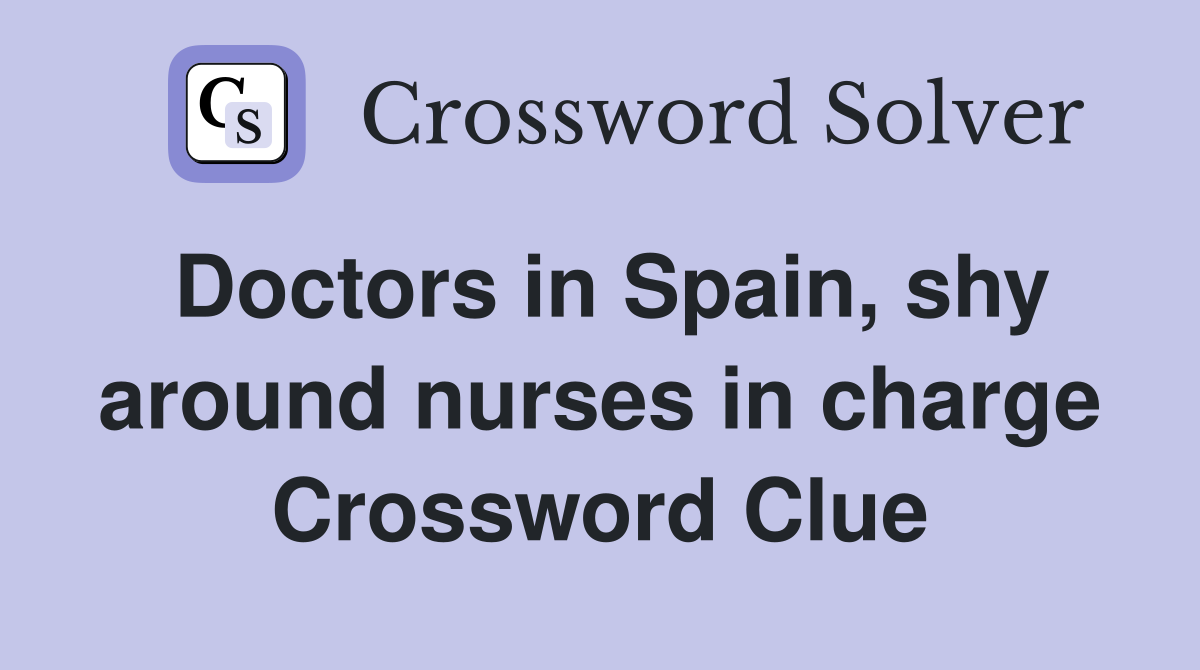 Doctors in Spain, shy around nurses in charge Crossword Clue