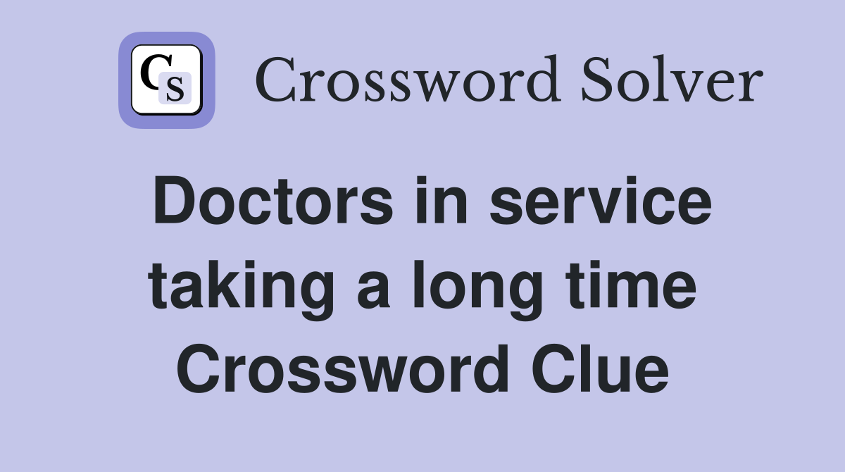 Doctors in service taking a long time Crossword Clue