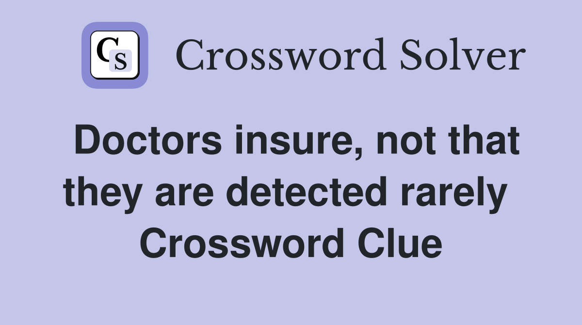 Doctors insure, not that they are detected rarely  Crossword Clue