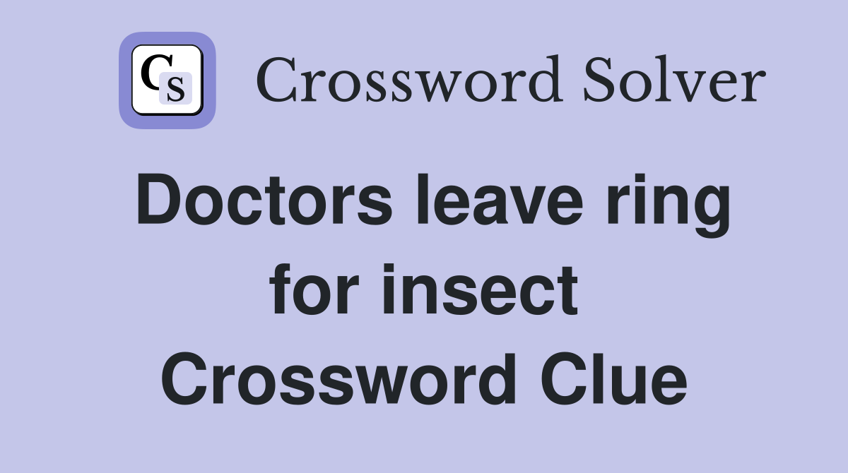 Doctors leave ring for insect Crossword Clue