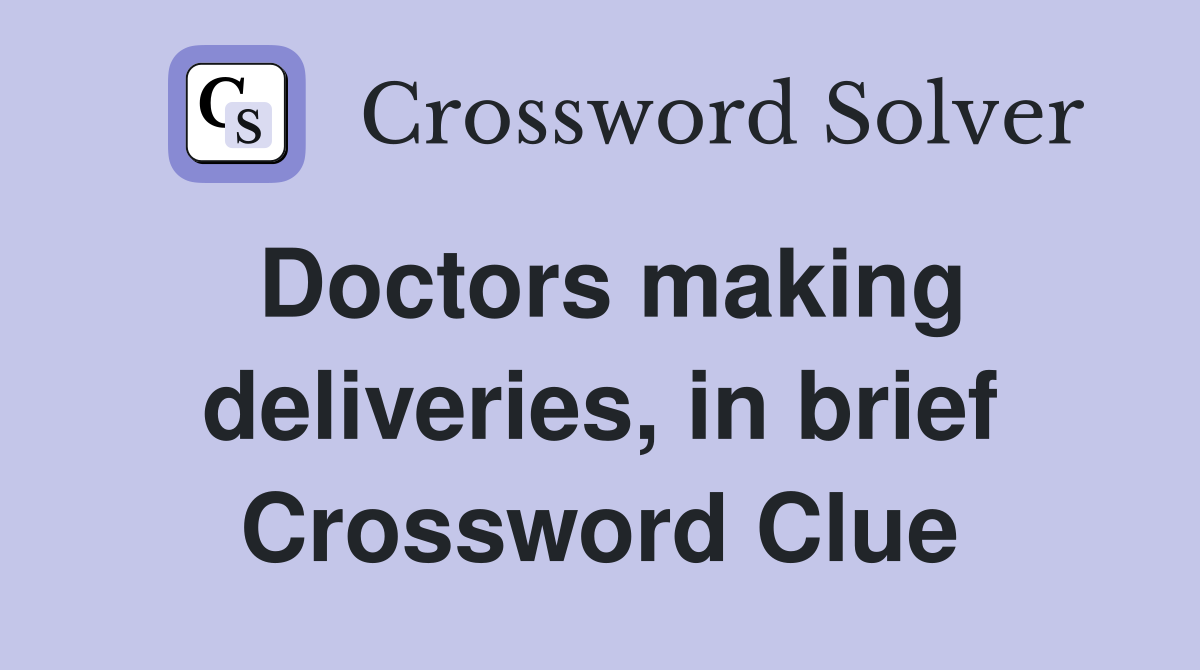 Doctors making deliveries, in brief Crossword Clue