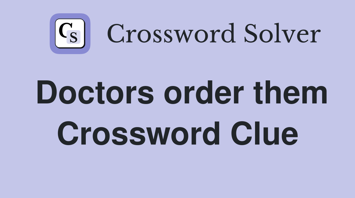 Doctors order them Crossword Clue