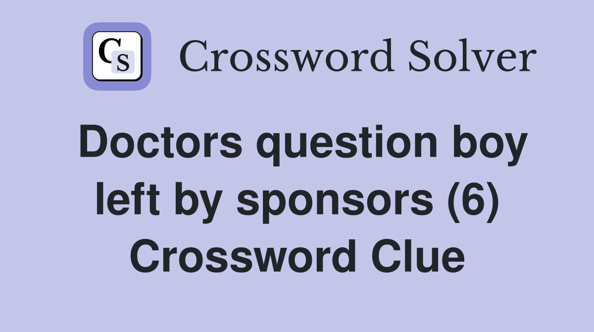 Doctors question boy left by sponsors (6) Crossword Clue