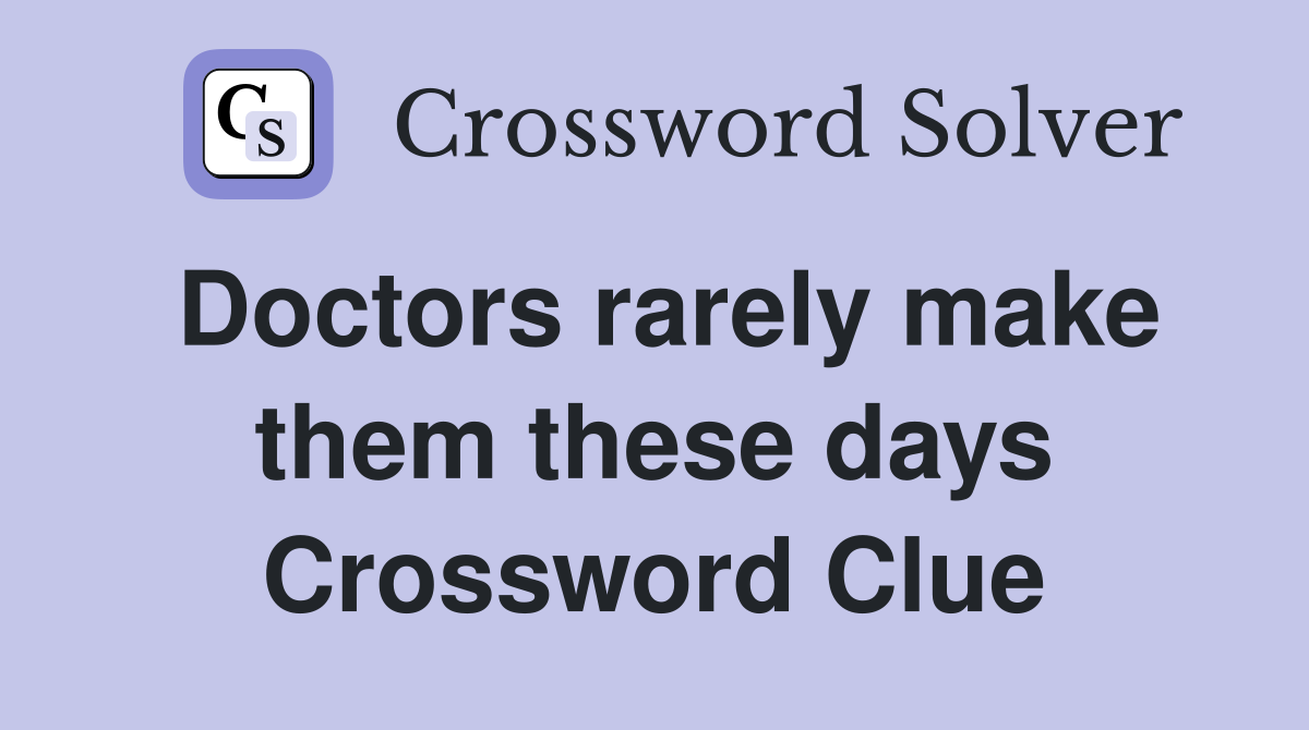 Doctors rarely make them these days Crossword Clue