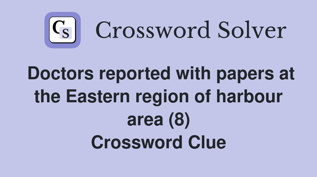 Doctors reported with papers at the Eastern region of harbour area (8) Crossword Clue