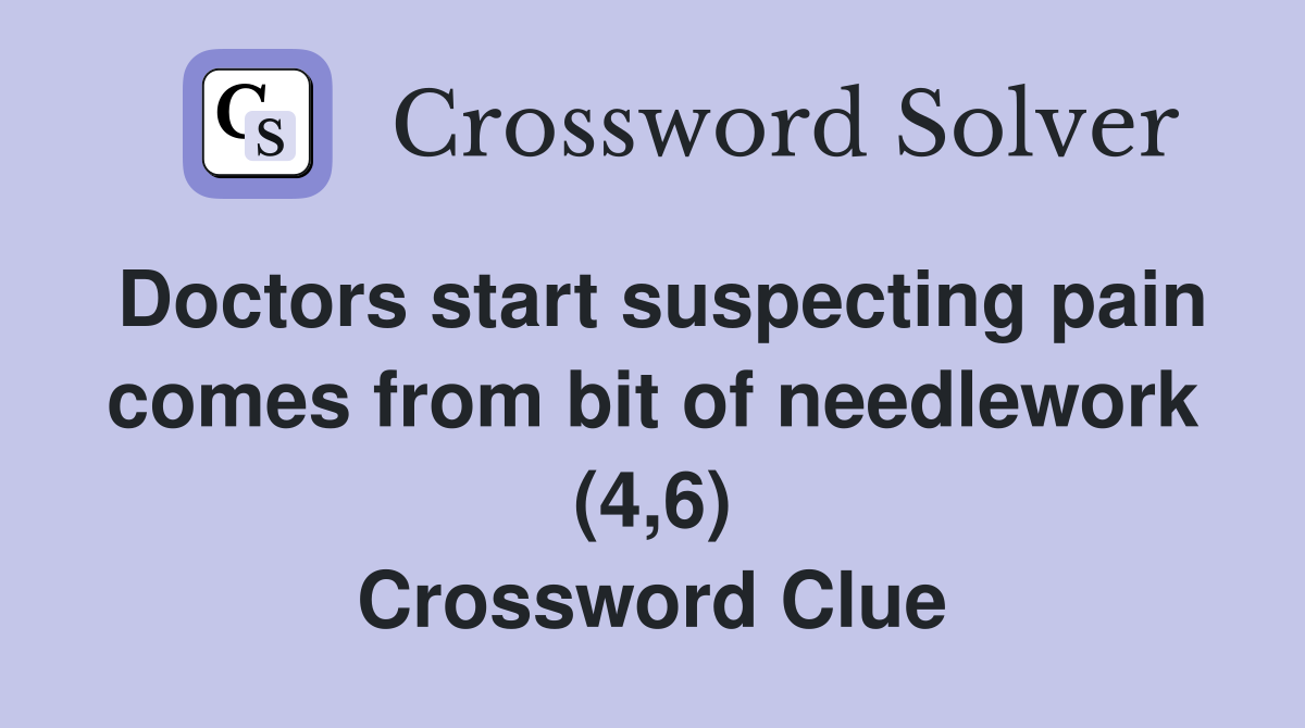 Doctors start suspecting pain comes from bit of needlework (4,6) Crossword Clue