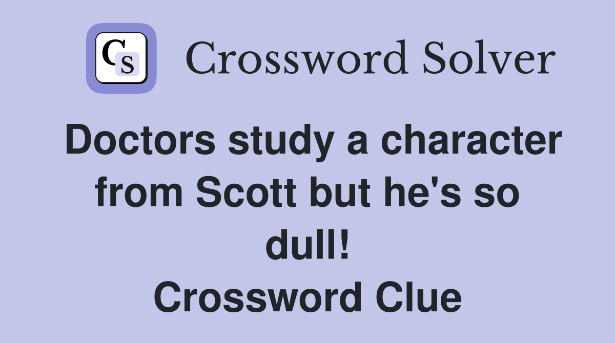Doctors study a character from Scott but he's so dull! Crossword Clue