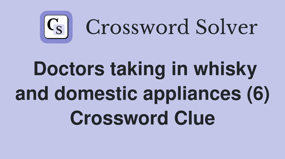 Doctors taking in whisky and domestic appliances (6) Crossword Clue