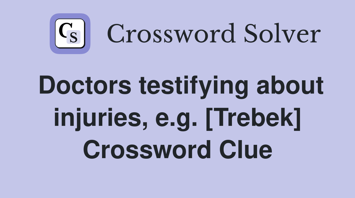 Doctors testifying about injuries, e.g. [Trebek] Crossword Clue