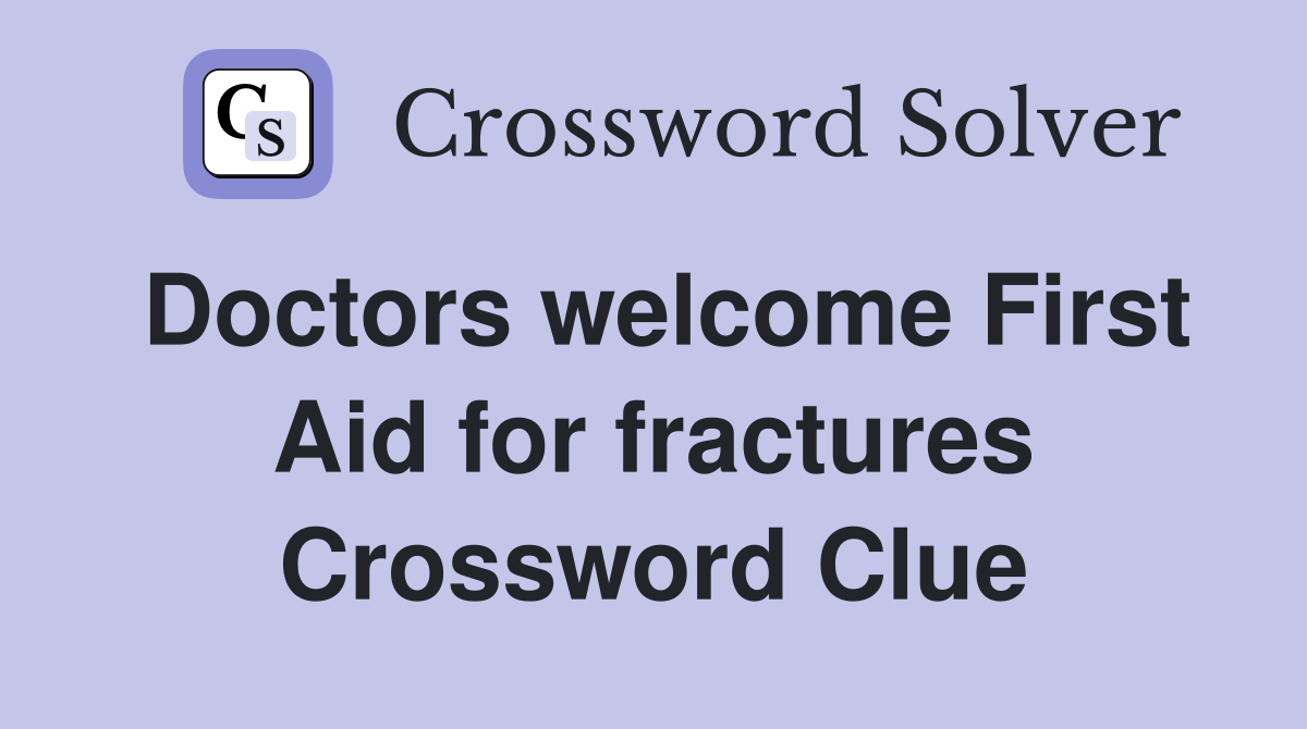 Doctors welcome First Aid for fractures Crossword Clue