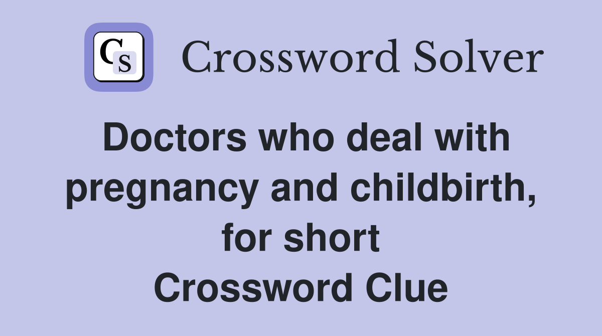Doctors who deal with pregnancy and childbirth, for short Crossword Clue