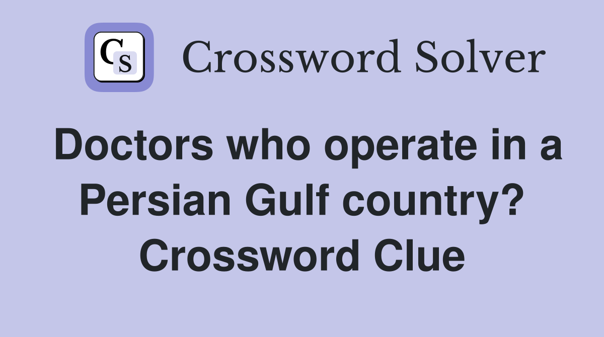 Doctors who operate in a Persian Gulf country? Crossword Clue