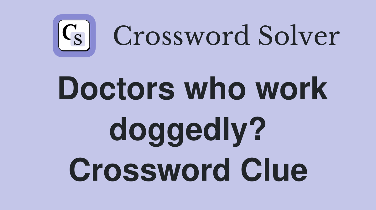 Doctors who work doggedly? Crossword Clue