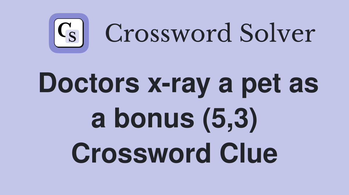 Doctors x-ray a pet as a bonus (5,3) Crossword Clue
