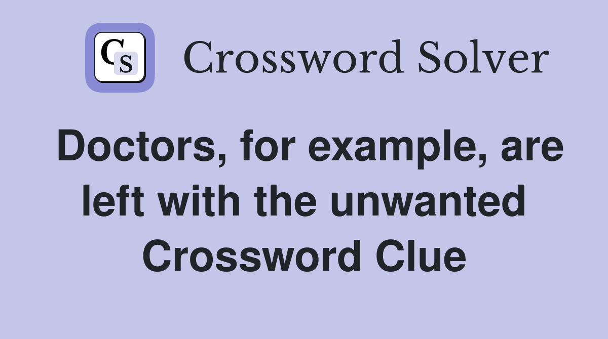 Doctors, for example, are left with the unwanted Crossword Clue