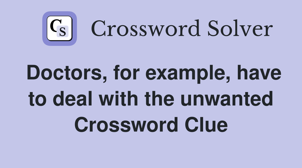 Doctors, for example, have to deal with the unwanted Crossword Clue