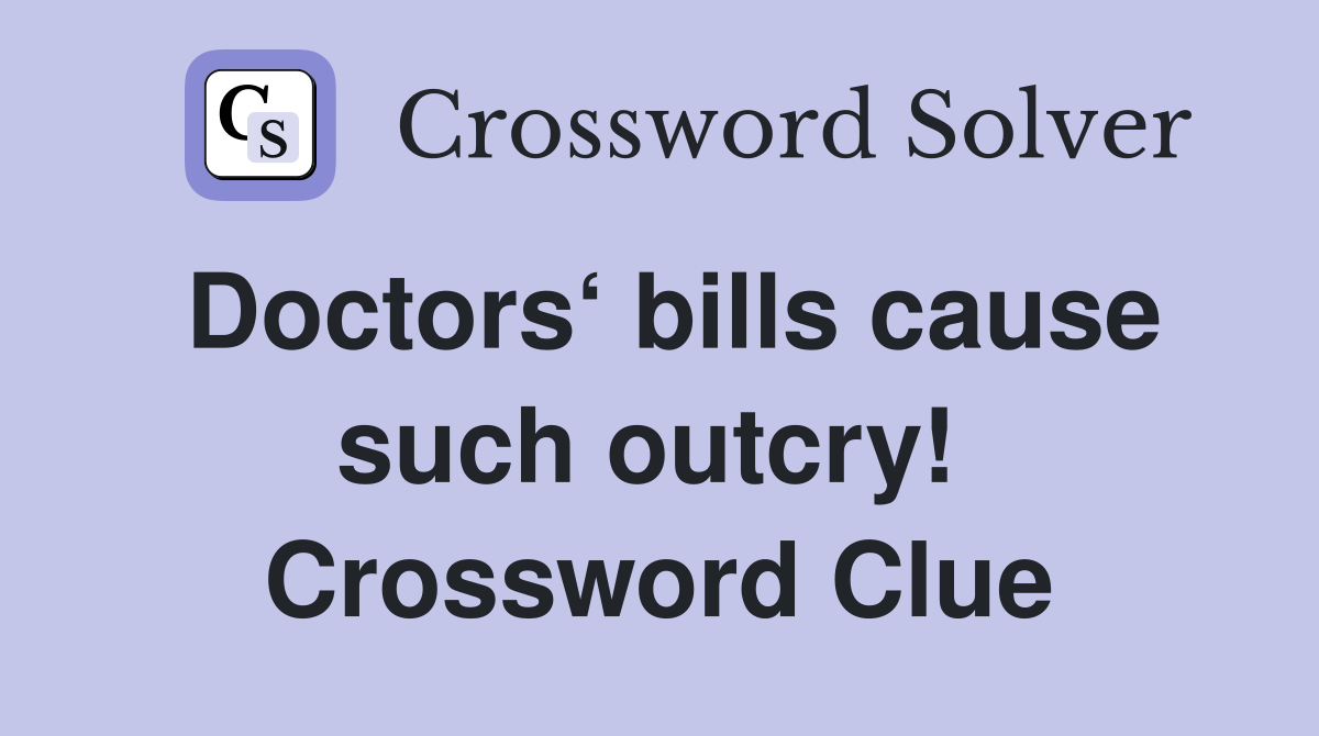 Doctors‘ bills cause such outcry!  Crossword Clue