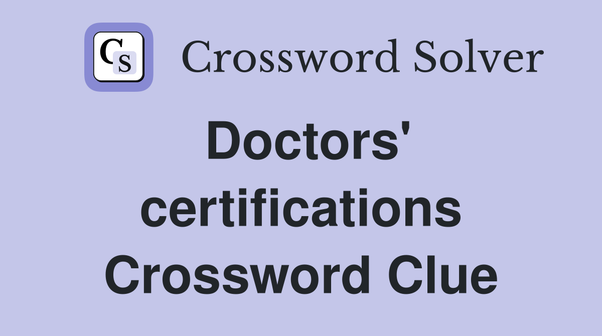 Doctors' certifications Crossword Clue