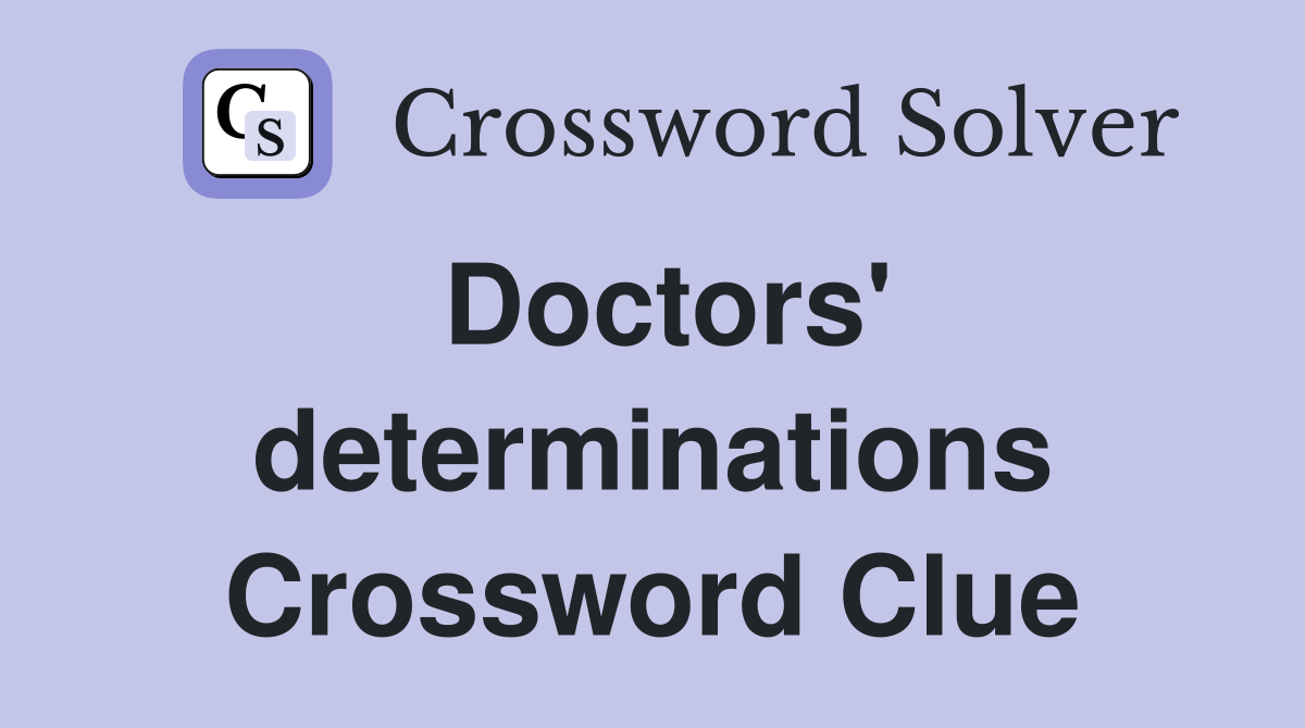 Doctors' determinations Crossword Clue